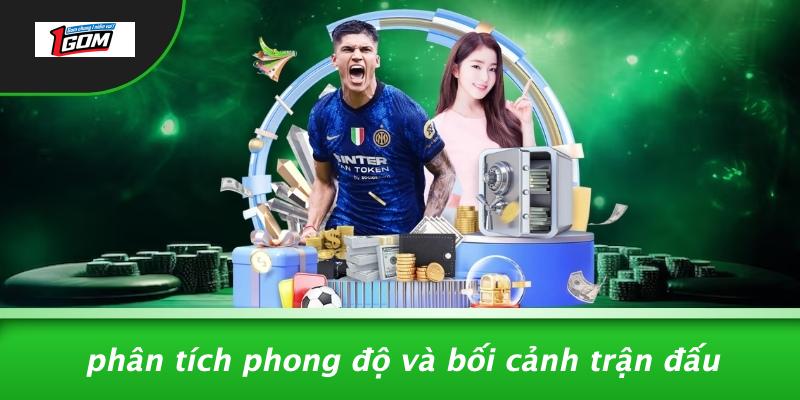 Phân tích phong độ và bối cảnh trận đấu