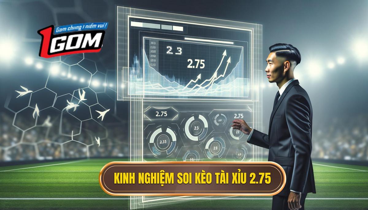 Kinh nghiệm vàng soi kèo tài xỉu 2.75 từ cao thủ 1GOM