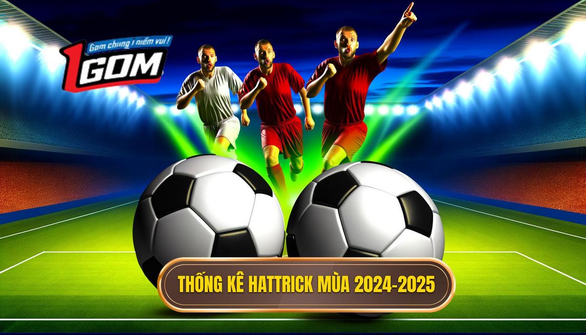  Thống kê Hattrick trong mùa giải 2024 - 2025