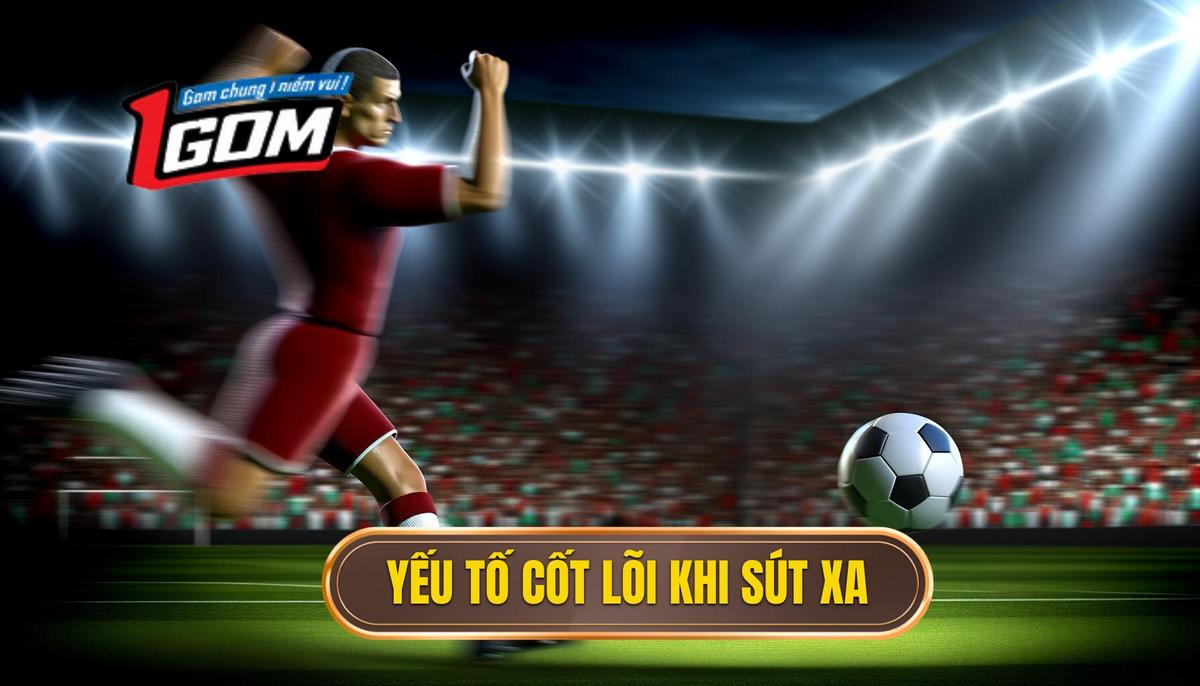 Các yếu tố cốt lõi trong kỹ thuật sút xa